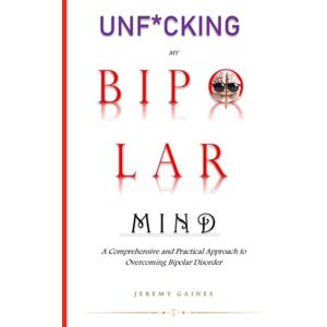 Gaines, Jeremy Unf*cking My Bipolar Mind: A Comprehensive and Practical Approach to Overcoming Bipolar Disorder Understanding coping, and Achieving mental stability with our step-by-step toolkit. Gaines, Jeremy Unf*cking My Bipolar Mind: A Comprehensive and Practical Approach to Overcoming Bipolar Disorder Understanding coping, and Achieving mental stability with our step-by-step toolkit.