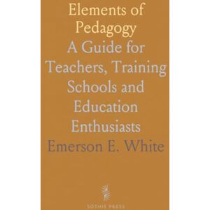 Emerson E., White Elements of Pedagogy: A Guide for Teachers, Training Schools and Education Enthusiasts Emerson E., White Elements of Pedagogy: A Guide for Teachers, Training Schools and Education Enthusiasts