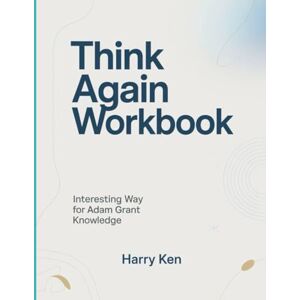 Ken, Harry Think Again Workbook: Interesting Way for Adam Grant Knowledge Ken, Harry Think Again Workbook: Interesting Way for Adam Grant Knowledge