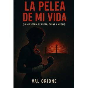 Orione, Val La pelea de mi vida: Una historia de fuego, puños y alma Orione, Val La pelea de mi vida: Una historia de fuego, puños y alma