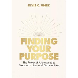Umez, Elvis C. Finding Your Purpose: The Power of Archetypes to Transform Lives and Communities Umez, Elvis C. Finding Your Purpose: The Power of Archetypes to Transform Lives and Communities