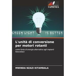 KITAMBALA, MWINDA NZAZI L'unità di conversione per motori rotanti: come fonte di energia alternativa agli impianti fotovoltaici KITAMBALA, MWINDA NZAZI L'unità di conversione per motori rotanti: come fonte di energia alternativa agli impianti fotovoltaici