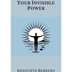 Behrend, Genevieve Your Invisible Power (Annotated): A Presentation of the Mental Science of Judge Thomas Troward Behrend, Genevieve Your Invisible Power (Annotated): A Presentation of the Mental Science of Judge Thomas Troward