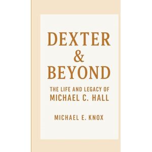 E. Knox, Michael DEXTER & BEYOND: The Life and Legacy of Michael C. Hall E. Knox, Michael DEXTER & BEYOND: The Life and Legacy of Michael C. Hall
