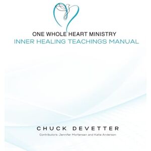 DeVetter, Chuck One Whole Heart Ministry Inner Healing Teachings Manual: Foundational Teachings and Tools for Inner Healing DeVetter, Chuck One Whole Heart Ministry Inner Healing Teachings Manual: Foundational Teachings and Tools for Inner Healing