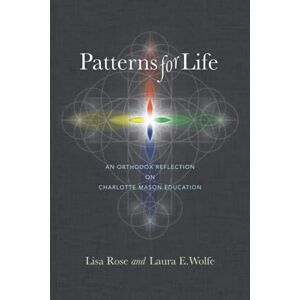 Rose, Lisa Patterns for Life: An Orthodox Reflection on Charlotte Mason Education Rose, Lisa Patterns for Life: An Orthodox Reflection on Charlotte Mason Education