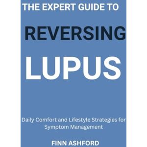 Ashford, Finn The Expert Guide to Reversing Lupus: Daily Comfort and Lifestyle Strategies for Symptom Management Ashford, Finn The Expert Guide to Reversing Lupus: Daily Comfort and Lifestyle Strategies for Symptom Management