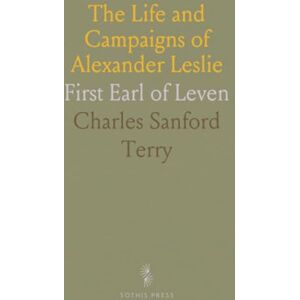 Charles Sanford, Terry The Life and Campaigns of Alexander Leslie: First Earl of Leven Charles Sanford, Terry The Life and Campaigns of Alexander Leslie: First Earl of Leven