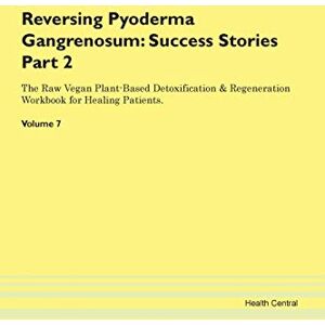 Central, Health Reversing Pyoderma Gangrenosum: Testimonials for Hope. From Patients with Different Diseases Part 2 The Raw Vegan Plant-Based Detoxification & Regeneration Workbook for Healing Patients. Volume 7 Central, Health Reversing Pyoderma Gangrenosum: Testimonials for Hope. From Patients with Different Diseases Part 2 The Raw Vegan Plant-Based Detoxification & Regeneration Workbook for Healing Patients. Volume 7