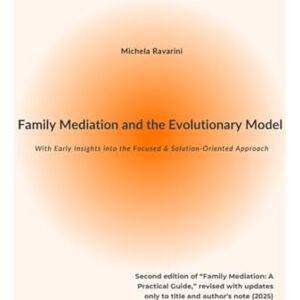 Ravarini, Michela Family Mediation and the Evolutionary Model: With Early Insights into the Focused & Solution-Oriented Approach Ravarini, Michela Family Mediation and the Evolutionary Model: With Early Insights into the Focused & Solution-Oriented Approach
