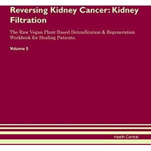 Central, Health Reversing Kidney Cancer: Kidney Filtration The Raw Vegan Plant-Based Detoxification & Regeneration Workbook for Healing Patients. Volume 5 Central, Health Reversing Kidney Cancer: Kidney Filtration The Raw Vegan Plant-Based Detoxification & Regeneration Workbook for Healing Patients. Volume 5