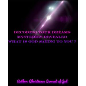 Servant of God, Christianos Decoding your dreams Mysteries revealed: What is God saying to you? Servant of God, Christianos Decoding your dreams Mysteries revealed: What is God saying to you?