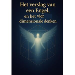 Wyckmans, Joannes Het verslag van een Engel, en het vier dimensionale denken Wyckmans, Joannes Het verslag van een Engel, en het vier dimensionale denken