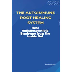 Group, Autoimmune The Autoimmune Root Healing System Heal Antiphospholipid Syndrome from the Inside Out Group, Autoimmune The Autoimmune Root Healing System Heal Antiphospholipid Syndrome from the Inside Out