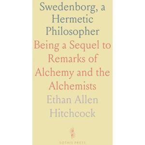 Ethan Allen, Hitchcock Swedenborg, a Hermetic Philosopher: Being a Sequel to Remarks of Alchemy and the Alchemists Ethan Allen, Hitchcock Swedenborg, a Hermetic Philosopher: Being a Sequel to Remarks of Alchemy and the Alchemists