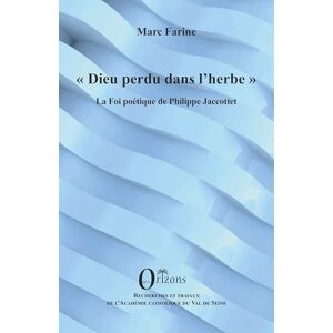 Farine, Marc Dieu perdu dans l'herbe: La Foi poétique de Philippe Jaccottet Farine, Marc Dieu perdu dans l'herbe: La Foi poétique de Philippe Jaccottet