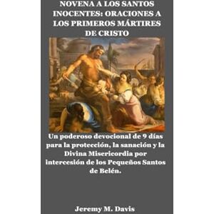 Davis, Jeremy M. NOVENA A LOS SANTOS INOCENTES: ORACIONES A LOS PRIMEROS MÁRTIRES DE CRISTO: Un poderoso devocional de 9 días para la protección, la sanación y la Divina Misericordia por intercesión de los Pequeños Sa Davis, Jeremy M. NOVENA A LOS SANTOS INOCENTES: ORACIONES A LOS PRIMEROS MÁRTIRES DE CRISTO: Un poderoso devocional de 9 días para la protección, la sanación y la Divina Misericordia por intercesión de los Pequeños Sa