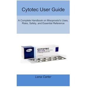 Carter, Lena Cytotec User Guide: A Complete Handbook on Misoprostol’s Uses, Risks, Safety, and Essential Reference Carter, Lena Cytotec User Guide: A Complete Handbook on Misoprostol’s Uses, Risks, Safety, and Essential Reference