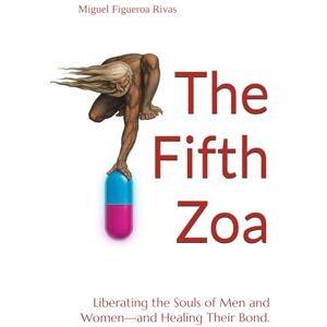 Figueroa Rivas, Miguel The Fifth Zoa: Liberating the Souls of Men and Women—and Healing Their Bond. (Purificanism Moving Society from Deconstruction to Reconstruction) Figueroa Rivas, Miguel The Fifth Zoa: Liberating the Souls of Men and Women—and Healing Their Bond. (Purificanism Moving Society from Deconstruction to Reconstruction)