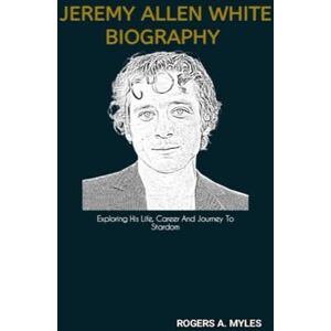 A. Myles, Rogers JEREMY ALLEN WHITE BIOGRAPHY: Exploring His Life, Career And Journey To Stardom A. Myles, Rogers JEREMY ALLEN WHITE BIOGRAPHY: Exploring His Life, Career And Journey To Stardom