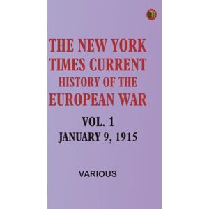 Various The New York Times Current History of the European War Vol. 1 January 9 1915 Various The New York Times Current History of the European War Vol. 1 January 9 1915