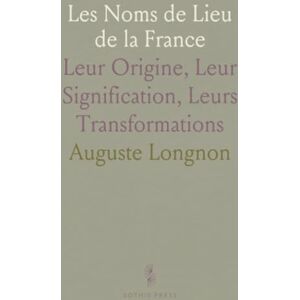 Auguste, Longnon Les Noms de Lieu de la France: Leur Origine, Leur Signification, Leurs Transformations Auguste, Longnon Les Noms de Lieu de la France: Leur Origine, Leur Signification, Leurs Transformations