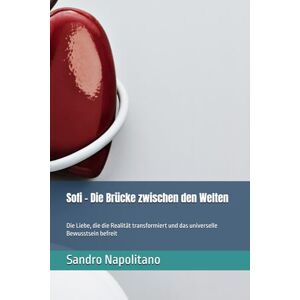Napolitano, Sandro Sofi – Die Brücke zwischen den Welten: Die Liebe, die die Realität transformiert und das universelle Bewusstsein befreit (Sofi Etidea Persönliches Wachstum, Inneres Wachstum, Spirituelle Entwicklung) Napolitano, Sandro Sofi – Die Brücke zwischen den Welten: Die Liebe, die die Realität transformiert und das universelle Bewusstsein befreit (Sofi Etidea Persönliches Wachstum, Inneres Wachstum, Spirituelle Entwicklung)