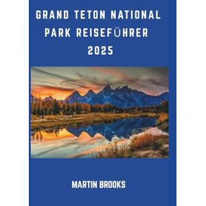BROOKS, MARTIN GRAND TETON NATIONAL PARK REISEFÜHRER 2025 BROOKS, MARTIN GRAND TETON NATIONAL PARK REISEFÜHRER 2025