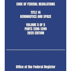 the Federal Register, Office of CODE OF FEDERAL REGULATIONS TITLE 14 AERONAUTICS AND SPACE VOLUME 5 OF 5 PARTS 1200-1399 2025 EDITION the Federal Register, Office of CODE OF FEDERAL REGULATIONS TITLE 14 AERONAUTICS AND SPACE VOLUME 5 OF 5 PARTS 1200-1399 2025 EDITION