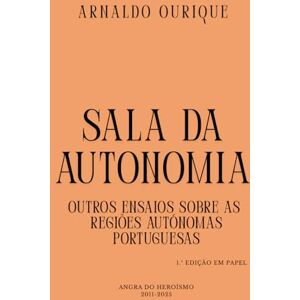 Ourique, Arnaldo SALA DA AUTONOMIA: OUTROS ENSAIOS SOBRE AS REGIÕES AUTÓNOMAS PORTUGUESAS Ourique, Arnaldo SALA DA AUTONOMIA: OUTROS ENSAIOS SOBRE AS REGIÕES AUTÓNOMAS PORTUGUESAS