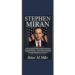 Miller, Robert M. STEPHEN MIRAN: “The Economist Who Shaped America’s Financial Future From Harvard Scholar to Federal Reserve Governor” Miller, Robert M. STEPHEN MIRAN: “The Economist Who Shaped America’s Financial Future From Harvard Scholar to Federal Reserve Governor”