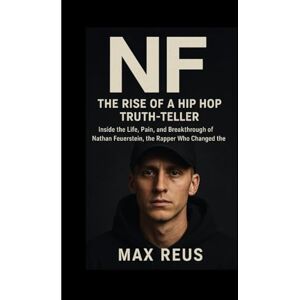 REUS, MAX NF: The Rise of a Hip Hop Truth-Teller: Inside the Life, Pain, and Breakthrough of Nathan Feuerstein, the Rapper Who Changed the Game REUS, MAX NF: The Rise of a Hip Hop Truth-Teller: Inside the Life, Pain, and Breakthrough of Nathan Feuerstein, the Rapper Who Changed the Game