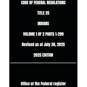 the Federal register, Office of CODE OF FEDERAL REGULATIONS TITLE 25 INDIANS VOLUME 1 OF 2 PARTS 1-299 Revised as of July 30, 2025 2025 EDITION the Federal register, Office of CODE OF FEDERAL REGULATIONS TITLE 25 INDIANS VOLUME 1 OF 2 PARTS 1-299 Revised as of July 30, 2025 2025 EDITION