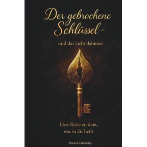 Lilkendey, Silvana Der gebrochene Schlüssel-und das Licht dahinter: Eine Reise zu dem, was in dir Heilt Lilkendey, Silvana Der gebrochene Schlüssel-und das Licht dahinter: Eine Reise zu dem, was in dir Heilt