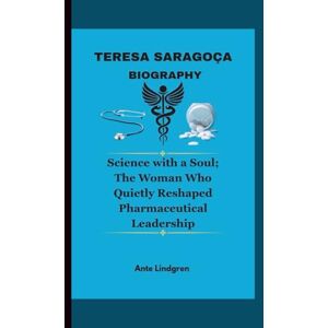 Lindgren, Ante TERESA SARAGOÇA BIOGRAPHY: Science with a Soul; The Woman Who Quietly Reshaped Pharmaceutical Leadership Lindgren, Ante TERESA SARAGOÇA BIOGRAPHY: Science with a Soul; The Woman Who Quietly Reshaped Pharmaceutical Leadership