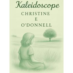 O’Donnell, Christine E Kaleidoscope: A Collection of Poetry O’Donnell, Christine E Kaleidoscope: A Collection of Poetry
