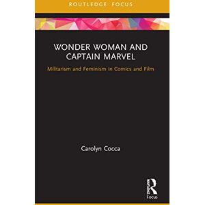Cocca, Carolyn Wonder Woman and Captain Marvel: Militarism and Feminism in Comics and Film (Routledge Focus on Gender, Sexuality, and Comics) Cocca, Carolyn Wonder Woman and Captain Marvel: Militarism and Feminism in Comics and Film (Routledge Focus on Gender, Sexuality, and Comics)