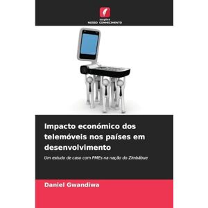 Gwandiwa, Daniel Impacto económico dos telemóveis nos países em desenvolvimento: Um estudo de caso com PMEs na nação do Zimbábue Gwandiwa, Daniel Impacto económico dos telemóveis nos países em desenvolvimento: Um estudo de caso com PMEs na nação do Zimbábue