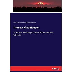 Adams, John Hamilton Adams The Law of Retribution: A Serious Warning to Great Britain and Her Colonies Adams, John Hamilton Adams The Law of Retribution: A Serious Warning to Great Britain and Her Colonies