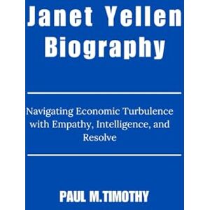 Timothy, Paul M. Janet Yellen Biography: Navigating Economic Turbulence with Empathy, Intelligence, and Resolve Timothy, Paul M. Janet Yellen Biography: Navigating Economic Turbulence with Empathy, Intelligence, and Resolve