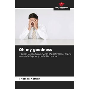 Köffler, Thomas Oh my goodness: A person-centred examination of what it means to be a man at the beginning of the 21st century Köffler, Thomas Oh my goodness: A person-centred examination of what it means to be a man at the beginning of the 21st century