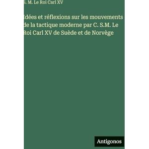 Le Roi Carl XV, S M Idées et réflexions sur les mouvements de la tactique moderne par C. S.M. Le Roi Carl XV de Suède et de Norvège Le Roi Carl XV, S M Idées et réflexions sur les mouvements de la tactique moderne par C. S.M. Le Roi Carl XV de Suède et de Norvège