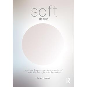 Becerra, Liliana Soft Design: Aesthetic Experience at the Intersection of Materials, Technology & Interaction Becerra, Liliana Soft Design: Aesthetic Experience at the Intersection of Materials, Technology & Interaction