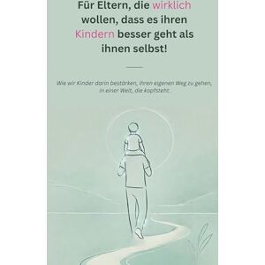 Roeder, Patrick Für Eltern, die wirklich wollen, dass es ihren Kindern besser geht als ihnen selbst!: Wie wir Kinder darin bestärken, ihren eigenen Weg zu gehen, in einer Welt, die kopfsteht. Roeder, Patrick Für Eltern, die wirklich wollen, dass es ihren Kindern besser geht als ihnen selbst!: Wie wir Kinder darin bestärken, ihren eigenen Weg zu gehen, in einer Welt, die kopfsteht.