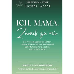 Grosz, Esther Ich. Mama. Zurück zu mir.: Der Prozessbegleiter für Mütter – Selbstreflexion, Rückverbindung und Selbstfürsorge für ein Leben, das du tiefer liebst Grosz, Esther Ich. Mama. Zurück zu mir.: Der Prozessbegleiter für Mütter – Selbstreflexion, Rückverbindung und Selbstfürsorge für ein Leben, das du tiefer liebst