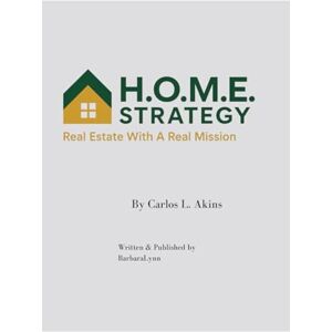 Akins, Mr Carlos L H.O.M.E. Strategy™: Real Estate With A Real Mission Akins, Mr Carlos L H.O.M.E. Strategy™: Real Estate With A Real Mission