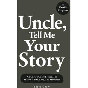 Crew, Steve Uncle, Tell Me Your Story: An Uncle’s Guided Journal to Share his Life, Love, and Memories Crew, Steve Uncle, Tell Me Your Story: An Uncle’s Guided Journal to Share his Life, Love, and Memories