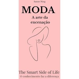 Ning, Sanne MODA A arte da encenaçao: The Smart Side of Life. O conhecimento faz a diferença Ning, Sanne MODA A arte da encenaçao: The Smart Side of Life. O conhecimento faz a diferença