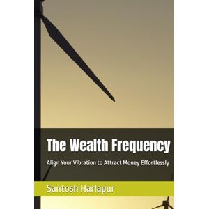 Harlapur, Santosh H The Wealth Frequency: Align Your Vibration to Attract Money Effortlessly Harlapur, Santosh H The Wealth Frequency: Align Your Vibration to Attract Money Effortlessly