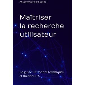 Garcia-Suarez, Antoine Maîtriser la recherche utilisateur: Le guide ultime des techniques et théories UX Garcia-Suarez, Antoine Maîtriser la recherche utilisateur: Le guide ultime des techniques et théories UX